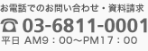 お電話でのお問い合わせ・資料請求 03-6811-0001 平日 AM9:00～PM17:00