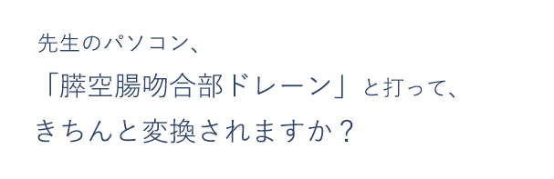 先生のパソコン、「膵空腸吻合部ドレーン」と打って、きちんと変換されますか？