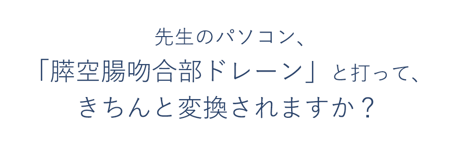 先生のパソコン、「膵空腸吻合部ドレーン」と打って、きちんと変換されますか？